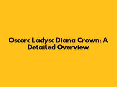 Oscorc Ladysc Diana Crown: A Detailed Overview
