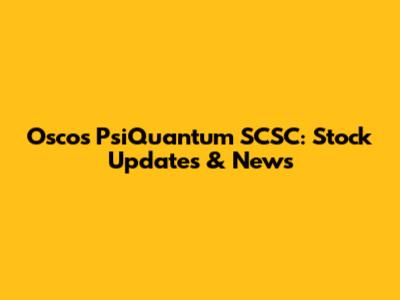 Oscos PsiQuantum SCSC: Stock Updates & News