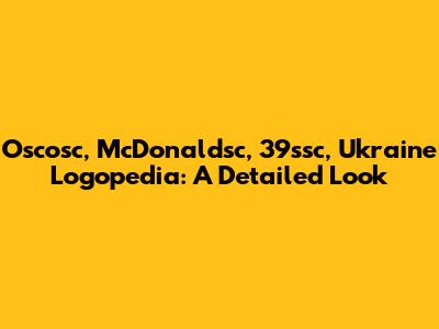 Oscosc, McDonaldsc, 39ssc, Ukraine Logopedia: A Detailed Look