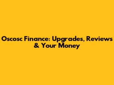 Oscosc Finance: Upgrades, Reviews & Your Money