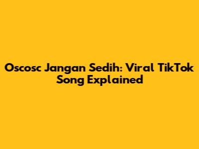 Oscosc Jangan Sedih: Viral TikTok Song Explained