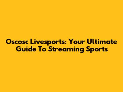 Oscosc Livesports: Your Ultimate Guide To Streaming Sports