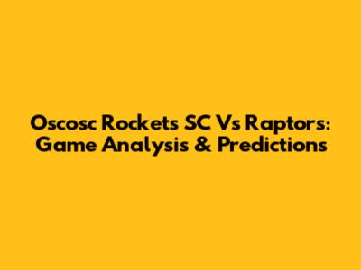 Oscosc Rockets SC Vs Raptors: Game Analysis & Predictions