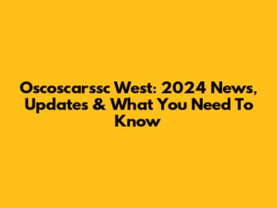 Oscoscarssc West: 2024 News, Updates & What You Need To Know