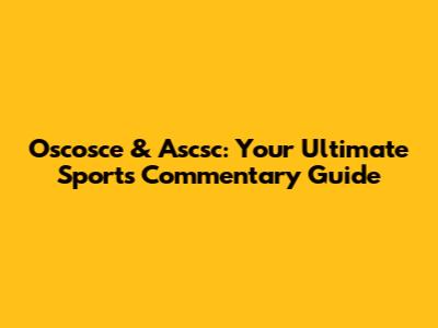 Oscosce & Ascsc: Your Ultimate Sports Commentary Guide