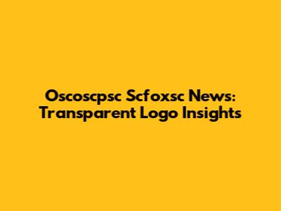 Oscoscpsc Scfoxsc News: Transparent Logo Insights