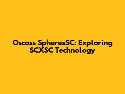 Oscoss SpheresSC: Exploring SCXSC Technology