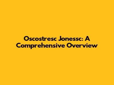 Oscostresc Jonessc: A Comprehensive Overview