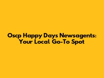 Oscp Happy Days Newsagents: Your Local Go-To Spot