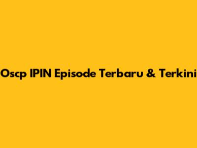 Oscp IPIN Episode Terbaru & Terkini