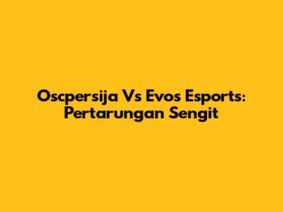 Oscpersija Vs Evos Esports: Pertarungan Sengit
