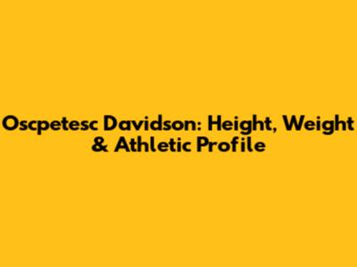 Oscpetesc Davidson: Height, Weight & Athletic Profile