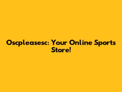 Oscpleasesc: Your Online Sports Store!