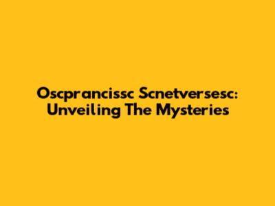 Oscprancissc Scnetversesc: Unveiling The Mysteries