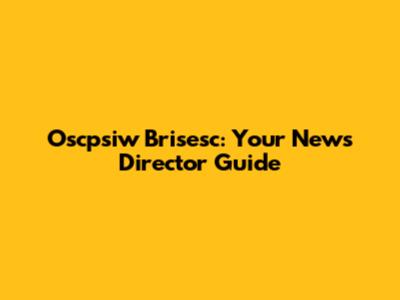Oscpsiw Brisesc: Your News Director Guide
