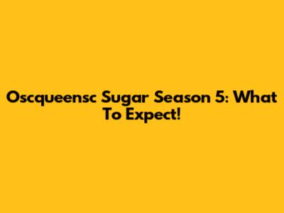 Oscqueensc Sugar Season 5: What To Expect!