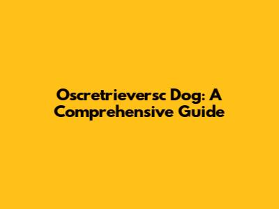 Oscretrieversc Dog: A Comprehensive Guide