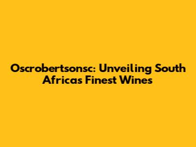 Oscrobertsonsc: Unveiling South Africa's Finest Wines