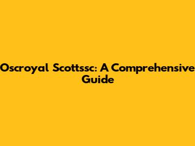 Oscroyal Scottssc: A Comprehensive Guide