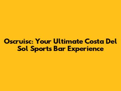 Oscruisc: Your Ultimate Costa Del Sol Sports Bar Experience