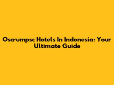 Oscrumpsc Hotels In Indonesia: Your Ultimate Guide