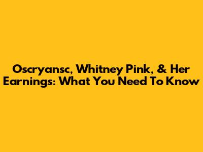Oscryansc, Whitney Pink, & Her Earnings: What You Need To Know
