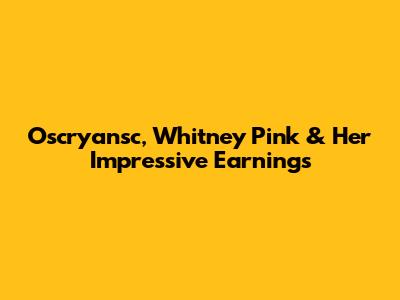 Oscryansc, Whitney Pink & Her Impressive Earnings