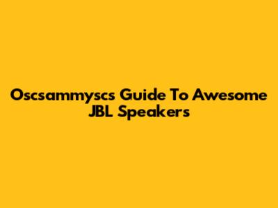 Oscsammysc's Guide To Awesome JBL Speakers