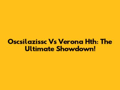 Oscsilazissc Vs Verona Hth: The Ultimate Showdown!