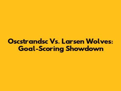 Oscstrandsc Vs. Larsen Wolves: Goal-Scoring Showdown