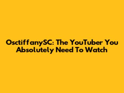 OsctiffanySC: The YouTuber You Absolutely Need To Watch