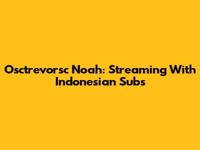 Osctrevorsc Noah: Streaming With Indonesian Subs