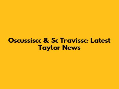 Oscussiscc & Sc Travissc: Latest Taylor News
