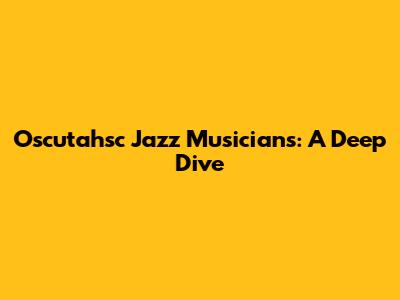 Oscutahsc Jazz Musicians: A Deep Dive
