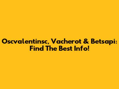 Oscvalentinsc, Vacherot & Betsapi: Find The Best Info!