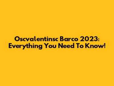 Oscvalentinsc Barco 2023: Everything You Need To Know!