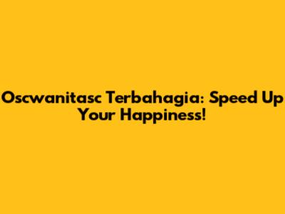 Oscwanitasc Terbahagia: Speed Up Your Happiness!