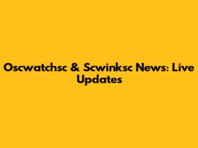 Oscwatchsc & Scwinksc News: Live Updates