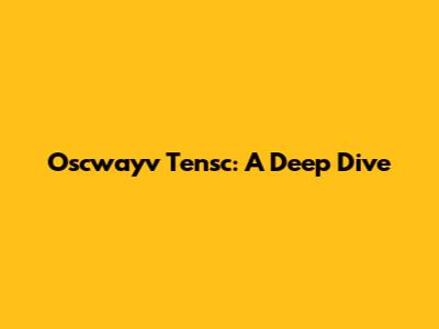 Oscwayv Tensc: A Deep Dive