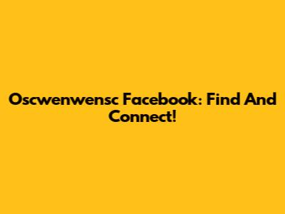 Oscwenwensc Facebook: Find And Connect!