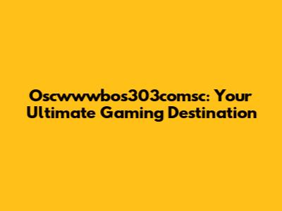Oscwwwbos303comsc: Your Ultimate Gaming Destination