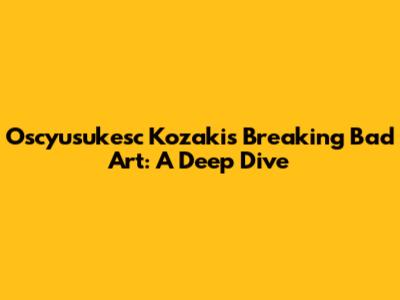 Oscyusukesc Kozaki's Breaking Bad Art: A Deep Dive