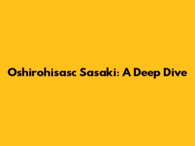 Oshirohisasc Sasaki: A Deep Dive