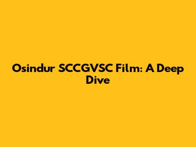 Osindur SCCGVSC Film: A Deep Dive
