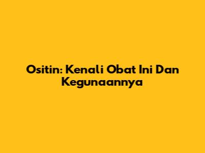 Ositin: Kenali Obat Ini Dan Kegunaannya