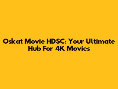 Oskat Movie HDSC: Your Ultimate Hub For 4K Movies