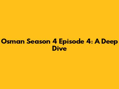 Osman Season 4 Episode 4: A Deep Dive