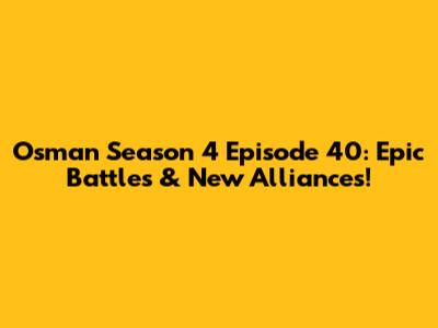 Osman Season 4 Episode 40: Epic Battles & New Alliances!