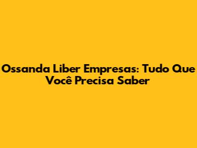 Ossanda Liber Empresas: Tudo Que Você Precisa Saber