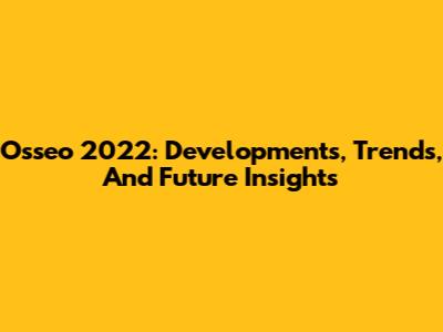 Osseo 2022: Developments, Trends, And Future Insights